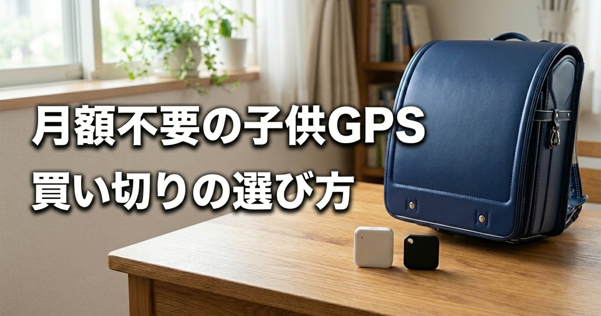 子供のGPSは月額不要でいい？——AirTagとの違いと「買い切り」で後悔しない選び方【2026年】