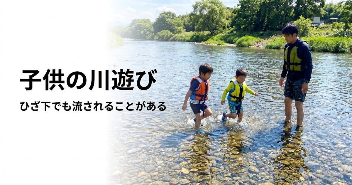 子供の川遊びが怖い——ひざ下の浅瀬でも流されることがある。ライフジャケットと4つのルール