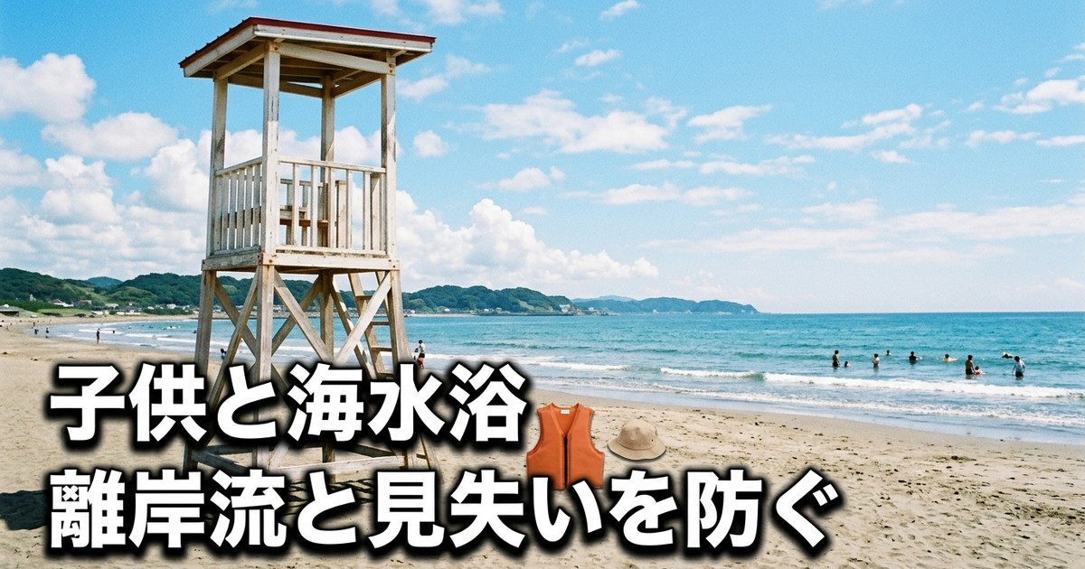 子供と海水浴、一番怖いのは「沖に流される」こと——離岸流と「見失い」を防ぐ親の鉄則